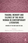 Trauma, Memory and Silence of the Irish Woman in Contemporary Literature : Wounds of the Body and the Soul - eBook