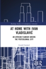 At Home with Ivan Vladislavic : An African Flaneur Greens the Postcolonial City - eBook