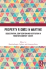 Property Rights in Wartime : Sequestration, Confiscation and Restitution in Twentieth-Century Europe - eBook