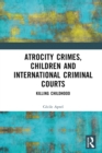 Atrocity Crimes, Children and International Criminal Courts : Killing Childhood - eBook