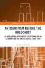 Antisemitism Before the Holocaust : Re-Evaluating Antisemitic Exceptionalism in Germany and the United States, 1880-1945 - eBook