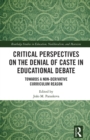 Critical Perspectives on the Denial of Caste in Educational Debate : Towards a Non-derivative Curriculum Reason - eBook