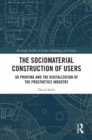 The Sociomaterial Construction of Users : 3D Printing and the Digitalization of the Prosthetics Industry - eBook