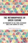 The Metamorphosis of Greek Cuisine : An Ethnography of Deli Foods, Restaurant Smells and Foodways of Crisis - eBook