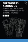 Foreigners Among Us : Alterity and the Making of Ancient Maya Societies - eBook