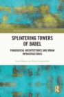 Splintering Towers of Babel : Paradoxical Architectures and Urban Infrastructures - eBook