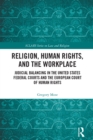 Religion, Human Rights, and the Workplace : Judicial Balancing in the United States Federal Courts and the European Court of Human Rights - eBook