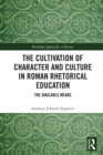 The Cultivation of Character and Culture in Roman Rhetorical Education : The Available Means - eBook