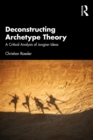 Deconstructing Archetype Theory : A Critical Analysis of Jungian Ideas - eBook