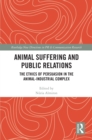 Animal Suffering and Public Relations : The Ethics of Persuasion in the Animal-Industrial Complex - eBook