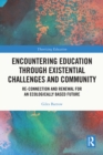 Encountering Education through Existential Challenges and Community : Re-connection and Renewal for an Ecologically based Future - eBook