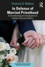 In Defense of Married Priesthood : A Sociotheological Investigation of Catholic Clerical Celibacy - eBook