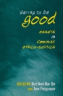 Daring to Be Good : Essays in Feminist Ethico-Politics - eBook