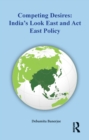 Competing Desires : India's Look East and Act East Policy - eBook