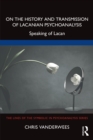 On the History and Transmission of Lacanian Psychoanalysis : Speaking of Lacan - eBook