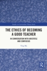 The Ethics of Becoming a Good Teacher : In Conversation with Aristotle and Confucius - eBook