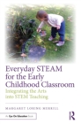 Everyday STEAM for the Early Childhood Classroom : Integrating the Arts into STEM Teaching - eBook
