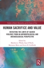 Human Sacrifice and Value : Revisiting the Limits of Sacred Violence from an Anthropological and Archaeological Perspective - eBook