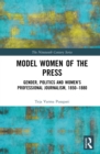 Model Women of the Press : Gender, Politics and Women’s Professional Journalism, 1850–1880 - eBook