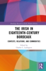 The Irish in Eighteenth-Century Bordeaux : Contexts, Relations, and Commodities - eBook