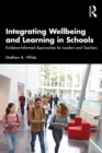 Integrating Wellbeing and Learning in Schools : Evidence-Informed Approaches for Leaders and Teachers - eBook