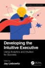 Developing the Intuitive Executive : Using Analytics and Intuition for Success - eBook