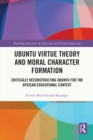 Ubuntu Virtue Theory and Moral Character Formation : Critically Reconstructing Ubuntu for the African Educational Context - eBook