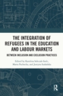 The Integration of Refugees in the Education and Labour Markets : Between Inclusion and Exclusion Practices - eBook