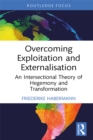 Overcoming Exploitation and Externalisation : An Intersectional Theory of Hegemony and Transformation - eBook