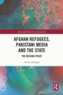 Afghan Refugees, Pakistani Media and the State : The Missing Peace - eBook