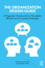 The Organization Design Guide : A Pragmatic Framework for Thoughtful, Efficient and Successful Redesigns - eBook