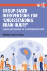 Group-Based Interventions for 'Understanding Brain Injury' : A Manual and Workbook for Practitioners and Patients - eBook