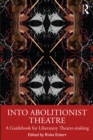 Into Abolitionist Theatre : A Guidebook for Liberatory Theatre-making - eBook