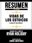 Resumen Extendido: Vidas De Los Estoicos (Lives Of The Stoics) - Basado En El Libro De Ryan Holiday - eBook