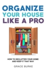 Organize Your House like a Pro: How to Declutter Your Home and Keep It That Way - eBook