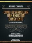 Resumen Completo: Como Desarrollar Una Relacion Consciente (Getting The Love You Want) - Basado En El Libro De Harville Hendrix - eBook