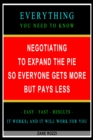 Negotiating to Expand the Pie so Everyone Gets More but Pays Less: Everything You Need to Know - Easy Fast Results - It Works; and It Will Work for You - eBook