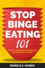 Stop Binge Eating 101: How to Overcome Compulsive and Emotional Eating - eBook