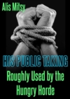 His Public Taking: Roughly Used by the Hungry Horde - eBook