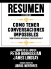 Resumen Extendido: Como Tener Conversaciones Imposibles (How To Have Impossible Conversations) - Basado En El Libro De Peter Boghossian Y James Lindsay - eBook