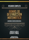 Resumen Completo: Armas De Destruccion Matematica (Weapons Of Math Destruction) - Basado En El Libro De Cathy O'neil - eBook
