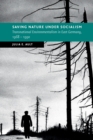 Saving Nature Under Socialism : Transnational Environmentalism in East Germany, 1968 - 1990 - Book