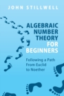 Algebraic Number Theory for Beginners : Following a Path From Euclid to Noether - Book