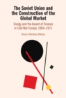 Soviet Union and the Construction of the Global Market : Energy and the Ascent of Finance in Cold War Europe, 1964-1971 - eBook