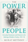 The Power of the People : Everyday Resistance and Dissent in the Making of Modern Turkey, 1923-38 - Book