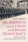 Big Business and the Crisis of German Democracy : Liberalism and the Grand Hotels of Berlin, 1875-1933 - eBook