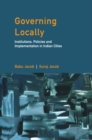 Governing Locally : Institutions, Policies and Implementation in Indian Cities - eBook