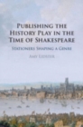 Publishing the History Play in the Time of Shakespeare : Stationers Shaping a Genre - Book