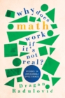 Why Does Math Work … If It's Not Real? : Episodes in Unreasonable Effectiveness - Book