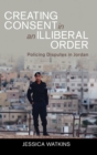Creating Consent in an Illiberal Order : Policing Disputes in Jordan - Book